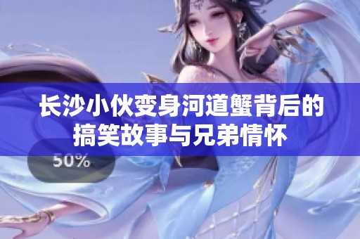 长沙小伙变身河道蟹背后的搞笑故事与兄弟情怀