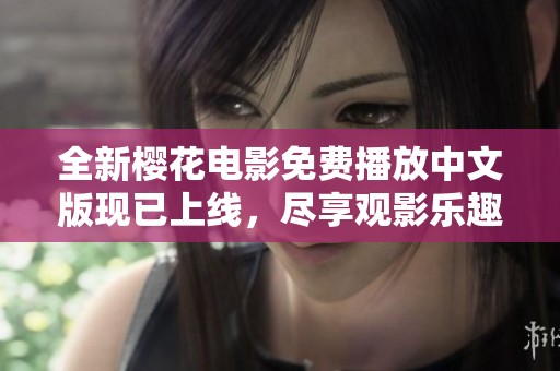 全新樱花电影免费播放中文版现已上线，尽享观影乐趣