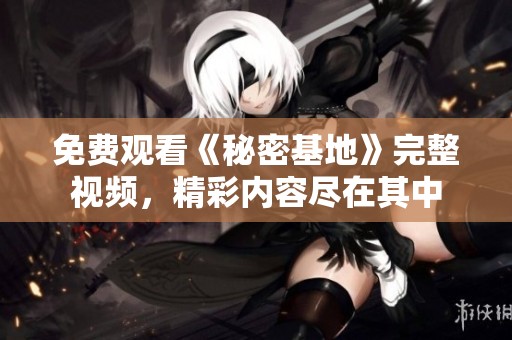 免费观看《秘密基地》完整视频，精彩内容尽在其中