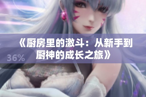 《厨房里的激斗：从新手到厨神的成长之旅》