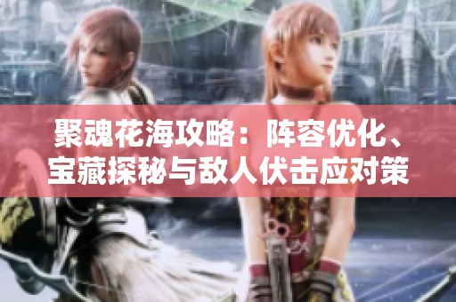 聚魂花海攻略：阵容优化、宝藏探秘与敌人伏击应对策略