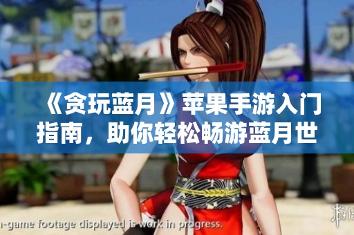 《贪玩蓝月》苹果手游入门指南，助你轻松畅游蓝月世界