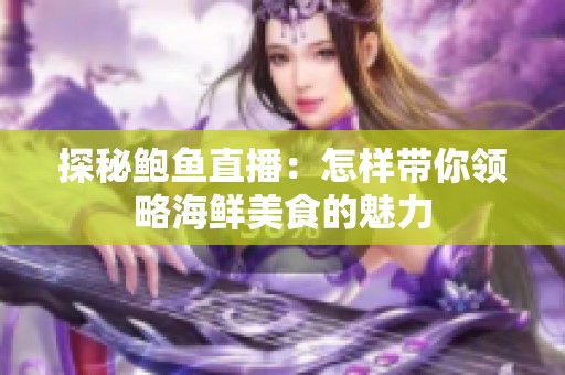 探秘鲍鱼直播：怎样带你领略海鲜美食的魅力