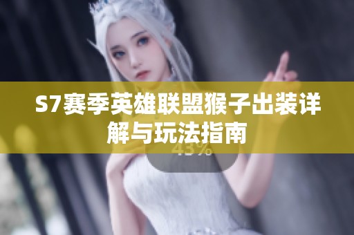 S7赛季英雄联盟猴子出装详解与玩法指南