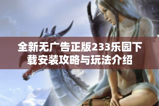 全新无广告正版233乐园下载安装攻略与玩法介绍