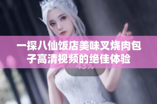 一探八仙饭店美味叉烧肉包子高清视频的绝佳体验