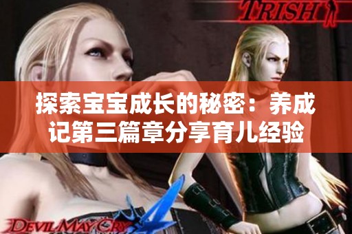 探索宝宝成长的秘密：养成记第三篇章分享育儿经验