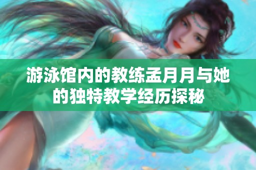 游泳馆内的教练孟月月与她的独特教学经历探秘