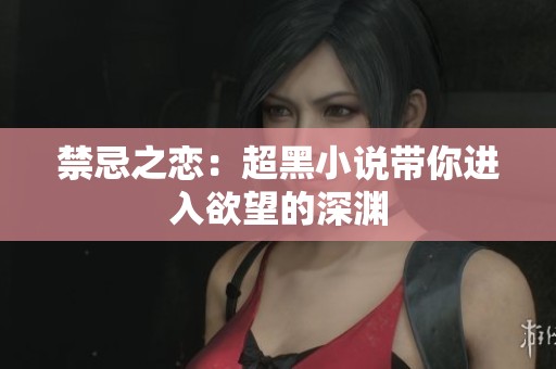 禁忌之恋：超黑小说带你进入欲望的深渊