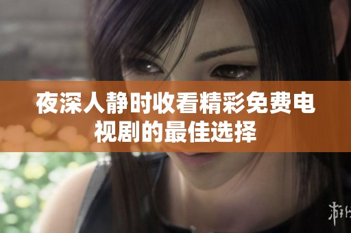 夜深人静时收看精彩免费电视剧的最佳选择