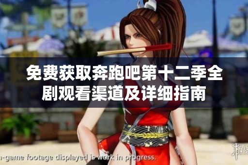 免费获取奔跑吧第十二季全剧观看渠道及详细指南