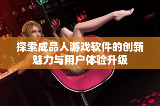 探索成品人游戏软件的创新魅力与用户体验升级