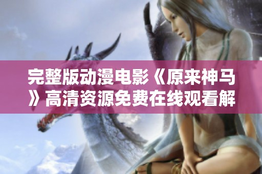 完整版动漫电影《原来神马》高清资源免费在线观看解析