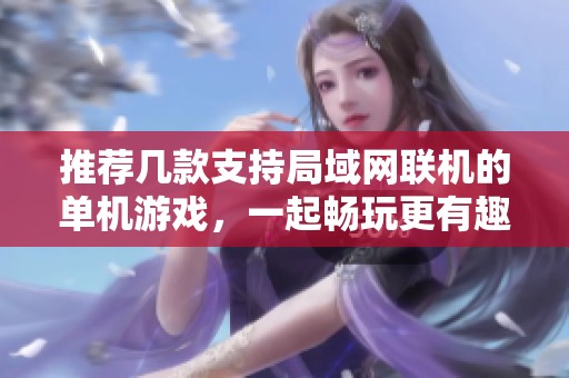 推荐几款支持局域网联机的单机游戏，一起畅玩更有趣
