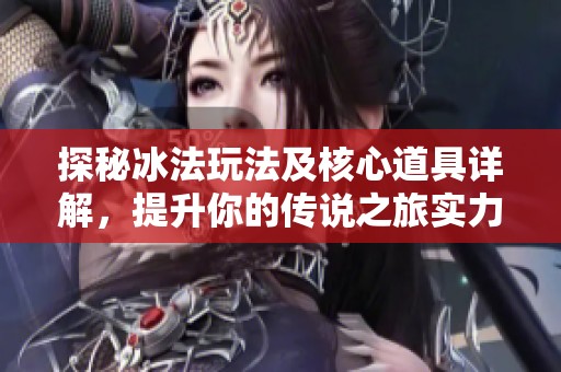 探秘冰法玩法及核心道具详解，提升你的传说之旅实力
