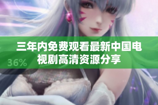 三年内免费观看最新中国电视剧高清资源分享