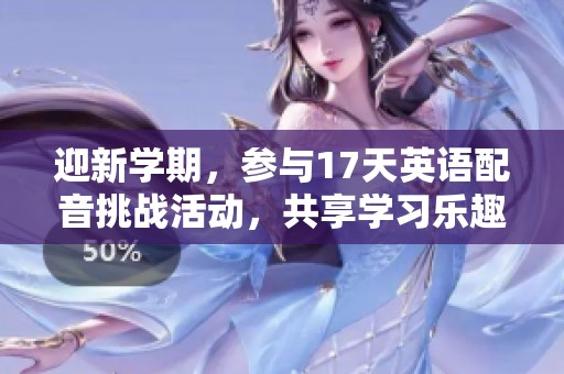 迎新学期，参与17天英语配音挑战活动，共享学习乐趣！