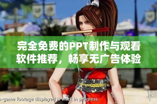 完全免费的PPT制作与观看软件推荐，畅享无广告体验