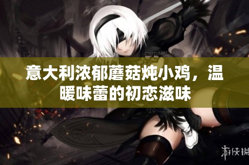 意大利浓郁蘑菇炖小鸡，温暖味蕾的初恋滋味