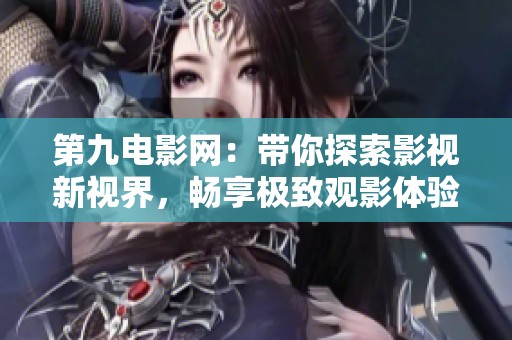 第九电影网：带你探索影视新视界，畅享极致观影体验