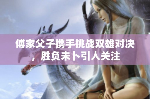 傅家父子携手挑战双雄对决，胜负未卜引人关注