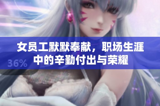 女员工默默奉献，职场生涯中的辛勤付出与荣耀