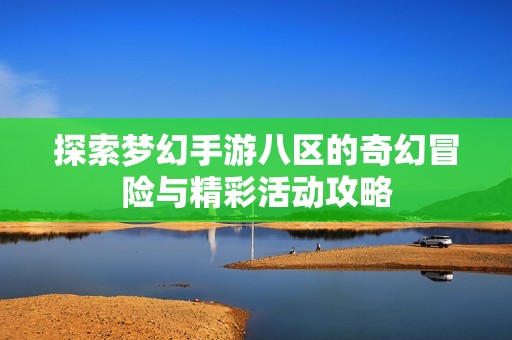 探索梦幻手游八区的奇幻冒险与精彩活动攻略