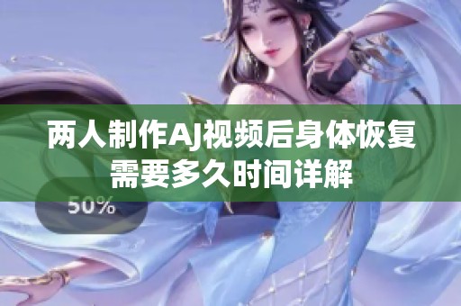 两人制作AJ视频后身体恢复需要多久时间详解
