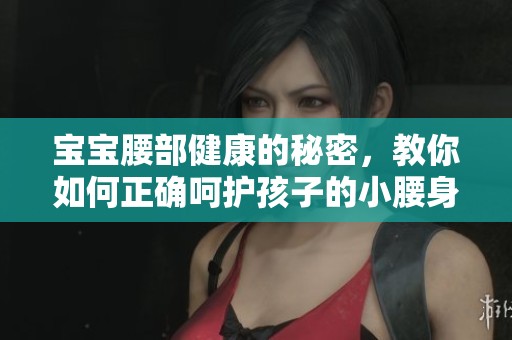 宝宝腰部健康的秘密，教你如何正确呵护孩子的小腰身