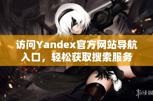 访问Yandex官方网站导航入口，轻松获取搜索服务