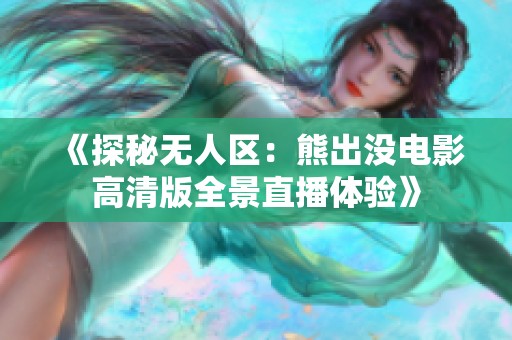 《探秘无人区：熊出没电影高清版全景直播体验》