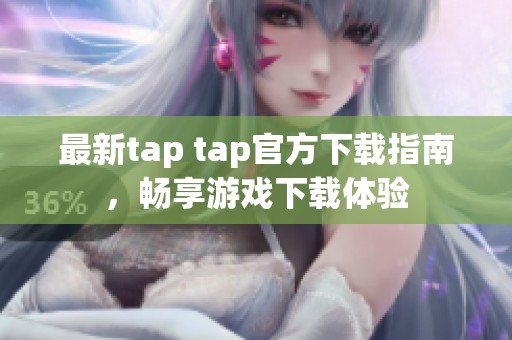 最新tap tap官方下载指南，畅享游戏下载体验