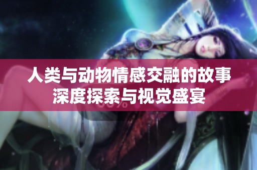 人类与动物情感交融的故事深度探索与视觉盛宴