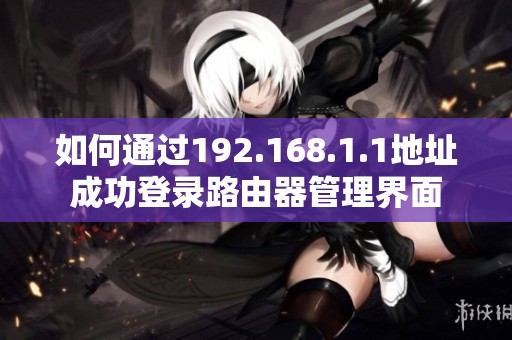 如何通过192.168.1.1地址成功登录路由器管理界面