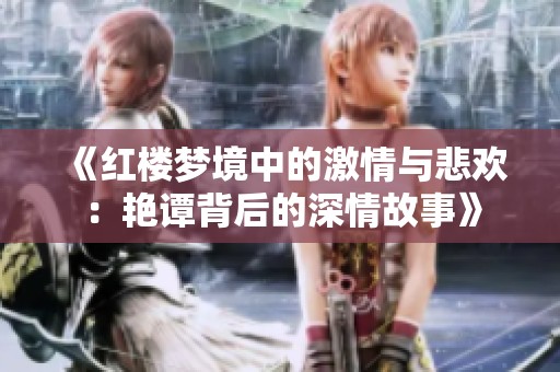 《红楼梦境中的激情与悲欢：艳谭背后的深情故事》