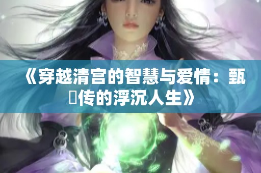 《穿越清宫的智慧与爱情：甄嬛传的浮沉人生》