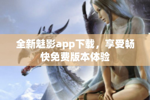 全新魅影app下载，享受畅快免费版本体验