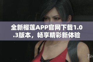 全新榴莲APP官网下载1.0.3版本，畅享精彩新体验