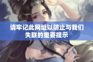 请牢记此网址以防止与我们失联的重要提示