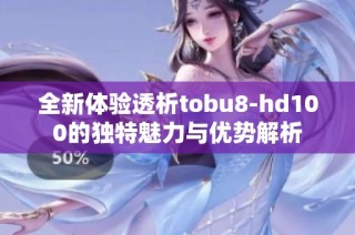 全新体验透析tobu8-hd100的独特魅力与优势解析