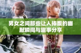 男女之间那些让人捧腹的幽默瞬间与趣事分享