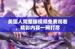 美国人完整版视频免费观看，精彩内容一网打尽