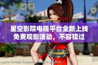 星空影院电视平台全新上线免费观影活动，不容错过