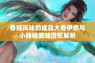 香辣风味的成品大香伊煮与小辣椒美味搭配解析