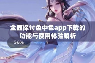 全面探讨色中色app下载的功能与使用体验解析