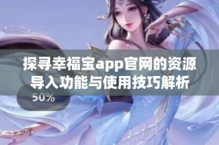 探寻幸福宝app官网的资源导入功能与使用技巧解析