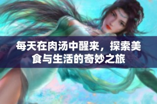 每天在肉汤中醒来，探索美食与生活的奇妙之旅