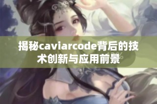 揭秘caviarcode背后的技术创新与应用前景