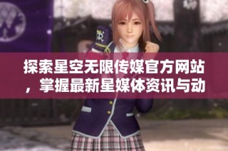 探索星空无限传媒官方网站，掌握最新星媒体资讯与动态