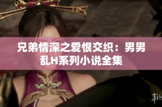 兄弟情深之爱恨交织：男男乱H系列小说全集